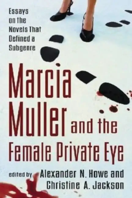 Marcia Muller and the Female Private Eye: Essays on the Novels That Defined a Subgenre by Alexander N. Howe, Christine A. Jackson