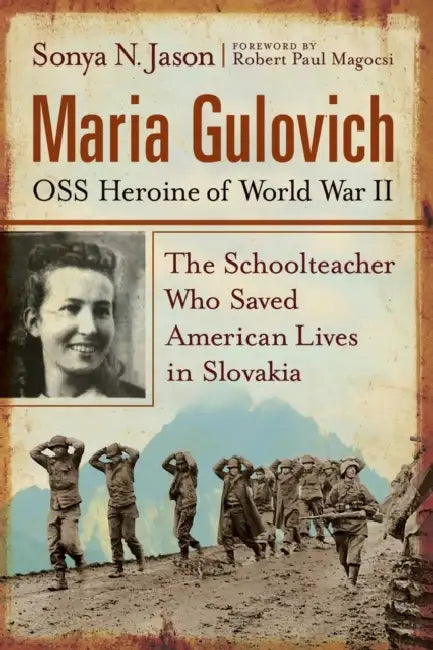 Maria Gulovich, OSS Heroine of World War II: The Schoolteacher Who Saved American Lives in Slovakia by Sonya N. Jason