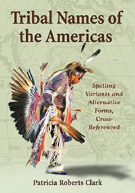 Tribal Names of the Americas: Spelling Variants and Alternative Forms, Cross-Referenced by Patricia Roberts Clark