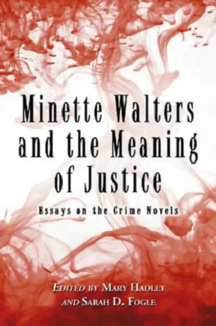 Minette Walters and the Meaning of Justice: Essays on the Crime Novels by Mary Hadley, Sarah D. Fogle