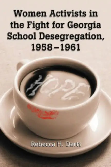 Women Activists in the Fight for Georgia School Desegregation, 1958-1961 by Rebecca H. Dartt