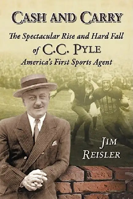 Cash and Carry: The Spectacular Rise and Hard Fall of C.C. Pyle, America's First Sports Agent by Jim Reisler