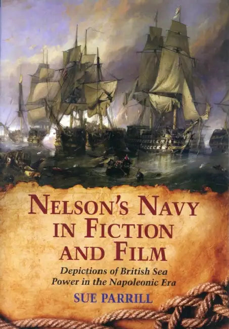 Nelson's Navy in Fiction and Film: Depictions of British Sea Power in the Napoleonic Era by Sue Parrill