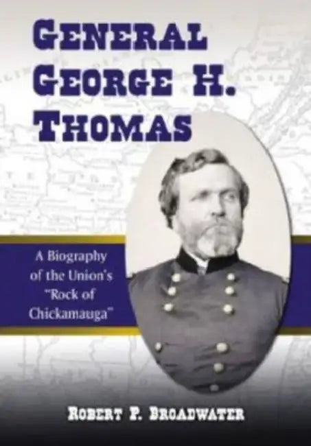 General George H. Thomas: A Biography of the Union's Rock of Chickamauga by Robert P. Broadwater