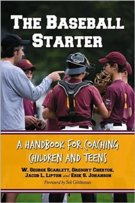 The Baseball Starter: A Handbook for Coaching Children and Teens by W. George Scarlett, Gregory Chertok, Jacob L. Lipton
