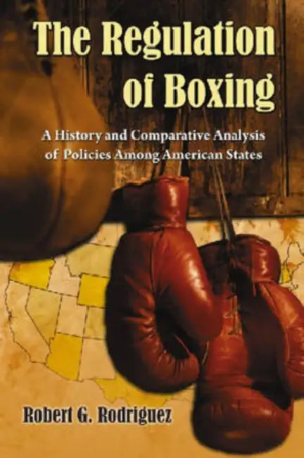The Regulation of Boxing: A History and Comparative Analysis of Policies Among American States by Robert G. Rodriguez