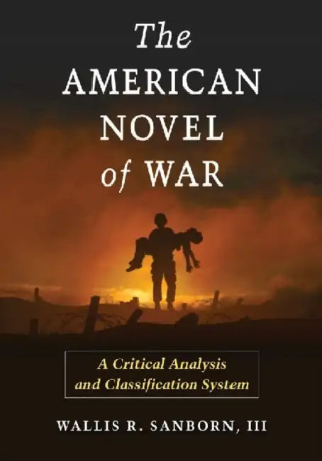 The American Novel of War: A Critical Analysis and Classification System by Wallis R. Sanborn