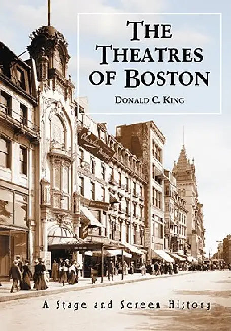 The Theatres of Boston: A Stage and Screen History by Donald C. King
