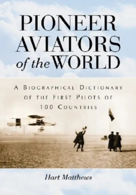 Pioneer Aviators of the World: A Biographical Dictionary of the First Pilots of 100 Countries by Hart Matthews