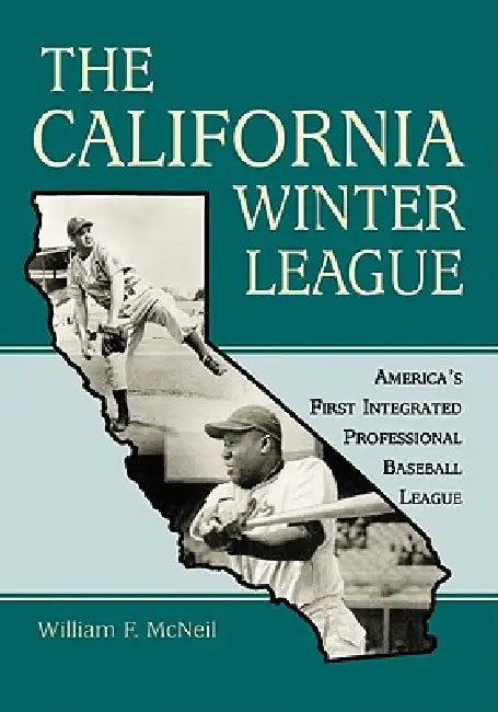 The California Winter League: America's First Integrated Professional Baseball League by William F. McNeil