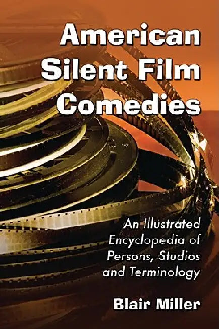 American Silent Film Comedies: An Illustrated Encyclopedia of Persons, Studios and Terminology by Blair Miller