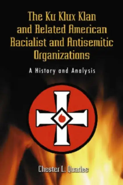 The Ku Klux Klan and Related American Racialist and Antisemitic Organizations: A History and Analysis by Chester L. Quarles
