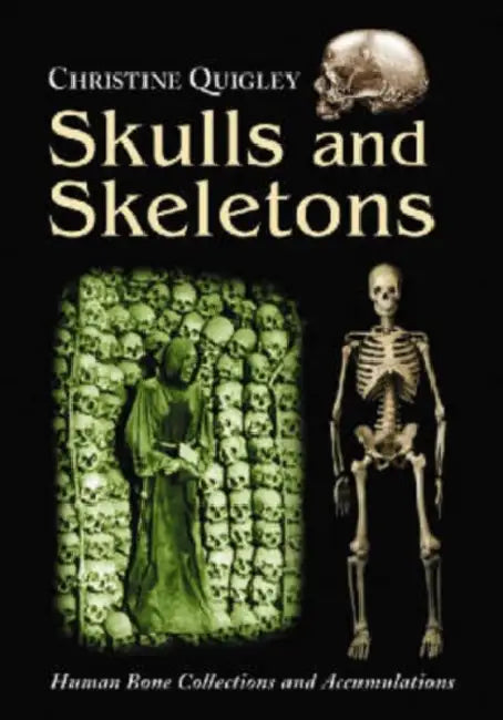 Skulls and Skeletons: Human Bone Collections and Accumulations by Christine Quigley