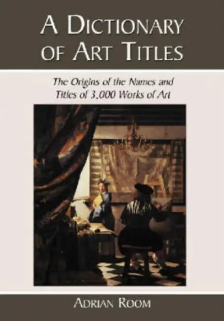 A Dictionary of Art Titles: The Origins of the Names and Titles of 3,000 Works of Art by Adrian Room