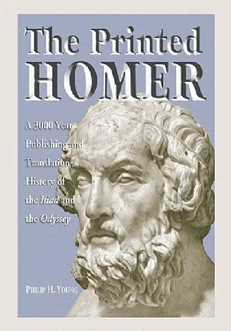 The Printed Homer: A 3,000 Year Publishing and Translation History of the Iliad and the Odyssey by Philip H. Young