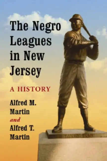 The Negro Leagues in New Jersey: A History by Alfred M. Martin, Alfred T. Martin
