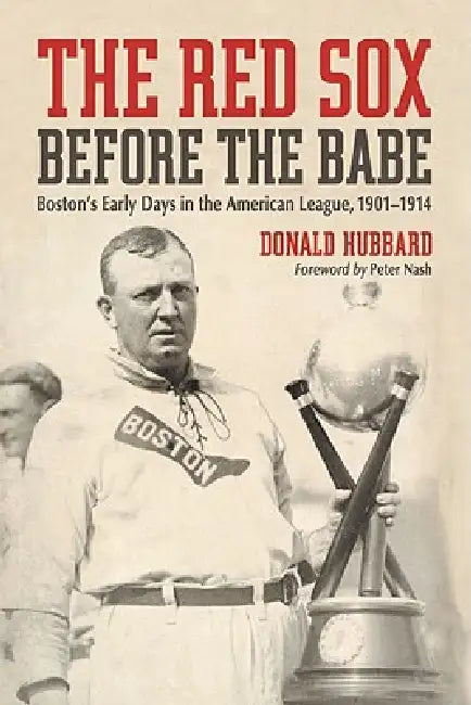 The Red Sox Before the Babe: Boston's Early Days in the American League, 1901-1914 by Donald Hubbard