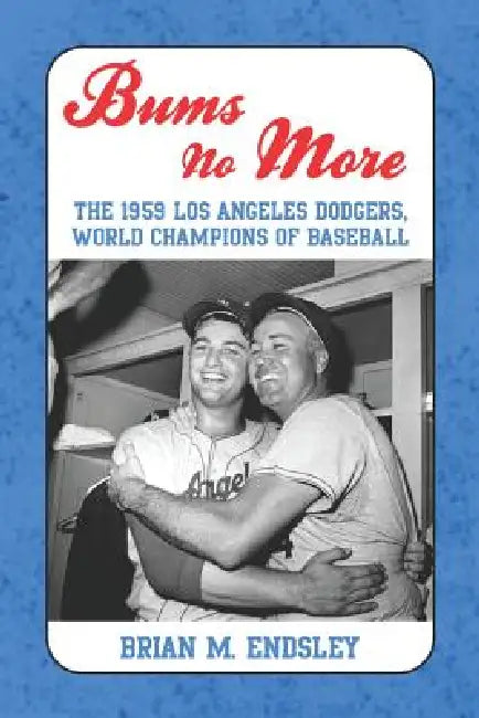 Bums No More: The 1959 Los Angeles Dodgers, World Champions of Baseball by Brian M. Endsley