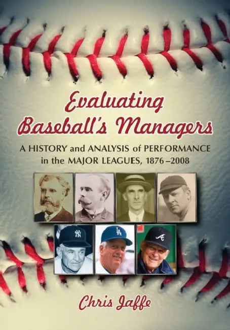 Evaluating Baseball's Managers: A History and Analysis of Performance in the Major Leagues, 1876-2008 by Chris Jaffe