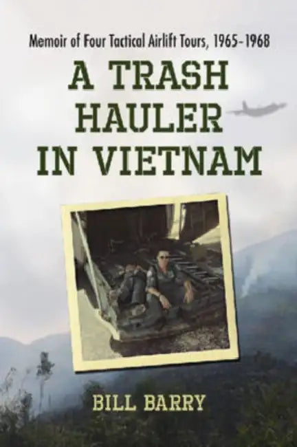 A Trash Hauler in Vietnam: Memoir of Four Tactical Airlift Tours, 1965-1968 by Bill Barry
