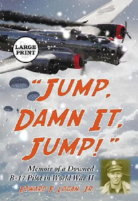 "Jump, Damn It, Jump!": Memoir of a Downed B-17 Pilot in World War II [LARGE PRINT] by Edward F. Logan