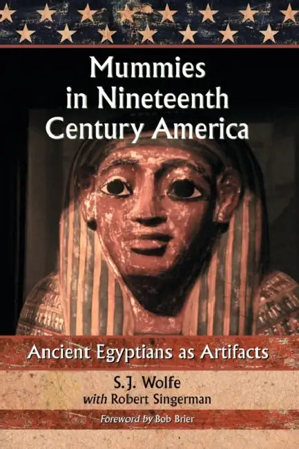 Mummies in Nineteenth Century America: Ancient Egyptians as Artifacts by S. J. Wolfe, Robert Singerman