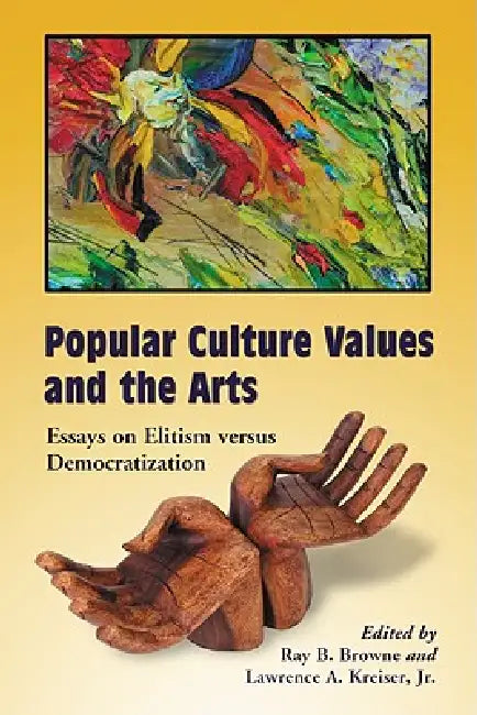 Popular Culture Values and the Arts: Essays on Elitism versus Democratization by Ray B. Browne, Jr. Lawrence a. Kreiser