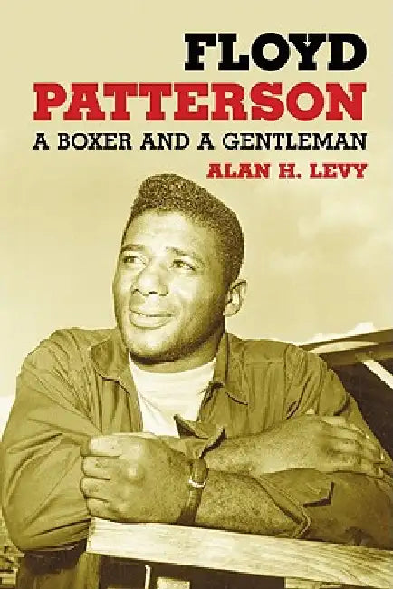 Floyd Patterson: A Boxer and a Gentleman by Alan H. Levy