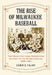 The Rise of Milwaukee Baseball: The Cream City from Midwestern Outpost to the Major Leagues, 1859-1901 by Dennis Pajot