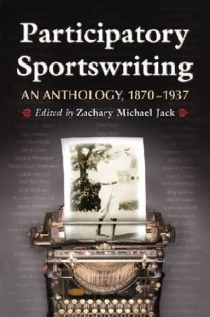 Participatory Sportswriting: An Anthology, 1870-1937 by Zachary Michael Jack