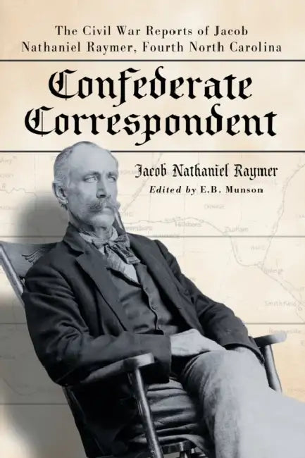 Confederate Correspondent: The Civil War Reports of Jacob Nathaniel Raymer, Fourth North Carolina by Jacob Nathaniel Raymer