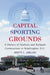 Capital Sporting Grounds: A History of Stadium and Ballpark Construction in Washington, D.C. by Brett L. Abrams