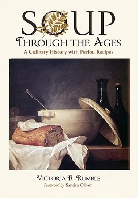Soup Through the Ages: A Culinary History with Period Recipes by Victoria R. Rumble