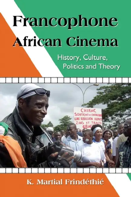 Francophone African Cinema: History, Culture, Politics and Theory by K. Martial Frindéthié