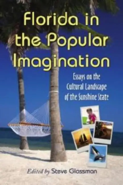 Florida in the Popular Imagination: Essays on the Cultural Landscape of the Sunshine State by Steve Glassman