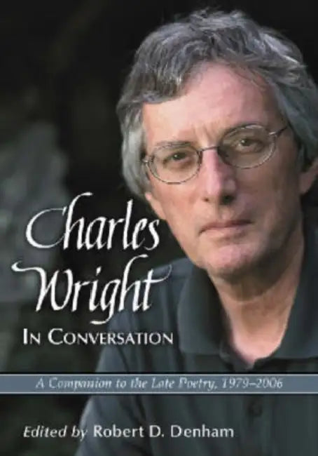 Charles Wright in Conversation: Interviews, 1979-2006 by Robert D. Denham