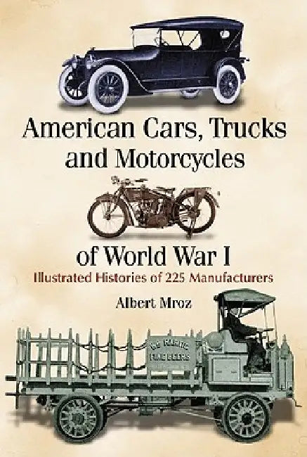 American Cars, Trucks and Motorcycles of World War I: Illustrated Histories of 225 Manufacturers by Mroz, Albert