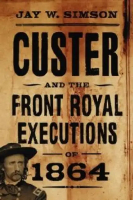Custer and the Front Royal Executions of 1864 by Jay W. Simson