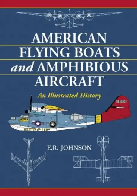 American Flying Boats and Amphibious Aircraft: An Illustrated History by E. R. Johnson