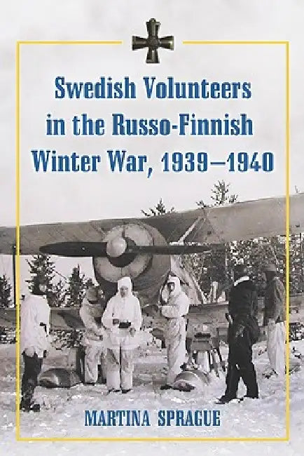 Swedish Volunteers in the Russo-Finnish Winter War, 1939-1940 by Martina Sprague
