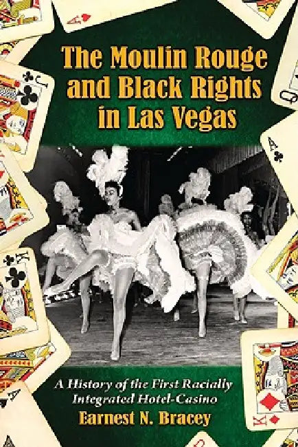 The Moulin Rouge and Black Rights in Las Vegas: A History of the First Racially Integrated Hotel-Casino by Earnest N. Bracey
