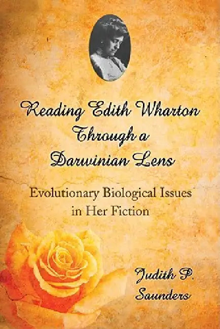 Reading Edith Wharton Through a Darwinian Lens: Evolutionary Biological Issues in Her Fiction by Judith P. Saunders