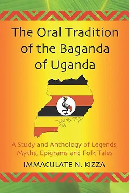 The Oral Tradition of the Baganda of Uganda: A Study and Anthology of Legends, Myths, Epigrams and Folktales by Immaculate N. Kizza