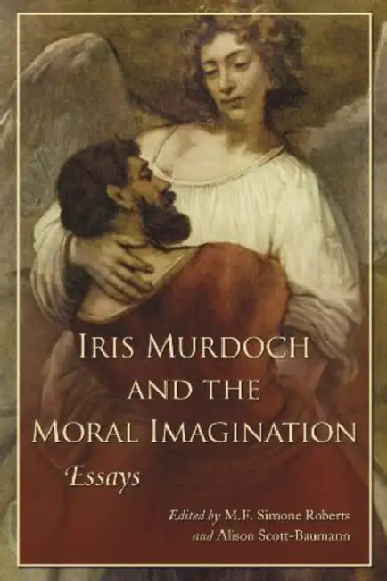 Iris Murdoch and the Moral Imagination by M. F. Simone Roberts, Alison Scott-Baumann