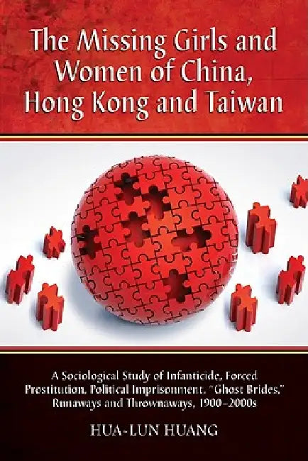 The Missing Girls and Women of China, Hong Kong and Taiwan: A Sociological Study of Infanticide, Forced Prostitution, Political Imprisonment, "Ghost B by Hua-Lun Huang