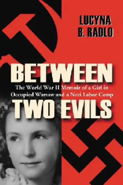 Between Two Evils: The World War II Memoir of a Girl in Occupied Warsaw and a Nazi Labor Camp by Lucyna B. Radlo