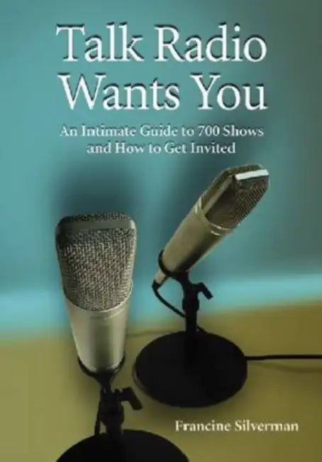 Talk Radio Wants You: An Intimate Guide to 700 Shows and How to Get Invited by Francine Silverman