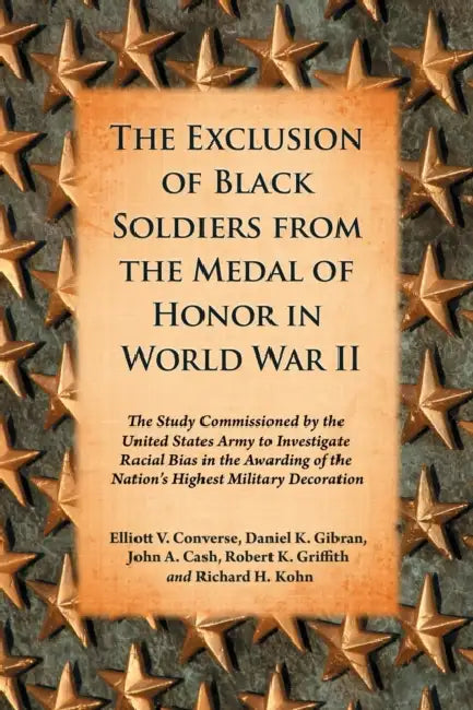 The Exclusion of Black Soldiers from the Medal of Honor in World War II: The Study Commissioned by the United States Army to Investigate Racial Bias i by Elliott V. Converse, Daniel K. Gibran, John A. Cash