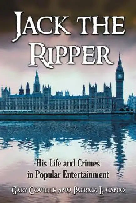 Jack the Ripper: His Life and Crimes in Popular Entertainment by Gary Coville, Patrick Lucanio