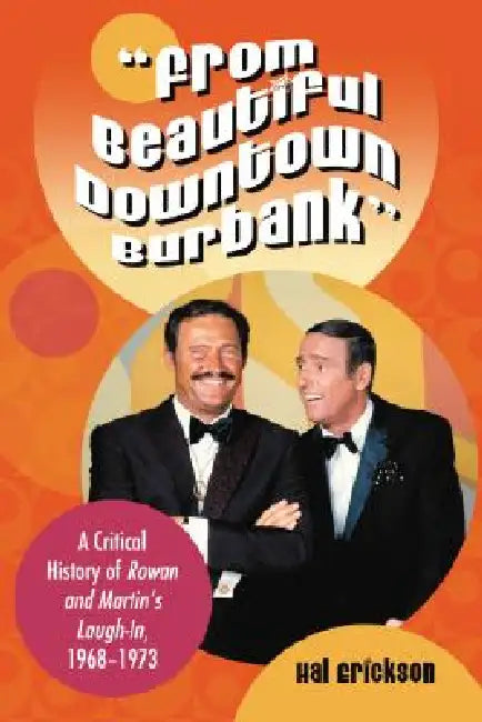 "From Beautiful Downtown Burbank": A Critical History of Rowan and Martin's Laugh-In, 1968-1973 by Hal Erickson